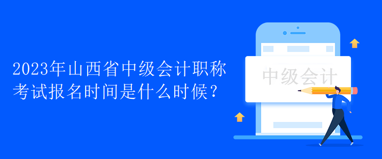 2023年山西省中级会计职称考试报名时间是什么时候？