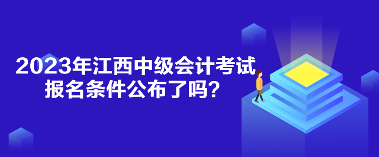 2023年江西中级会计考试报名条件公布了吗？