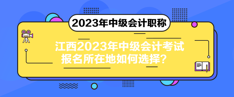 江西2023年中级会计考试报名所在地如何选择？