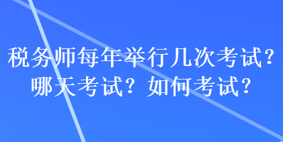 税务师每年举行几次考试？哪天考试？如何考试？