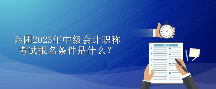 兵团2023年中级会计职称考试报名条件是什么？