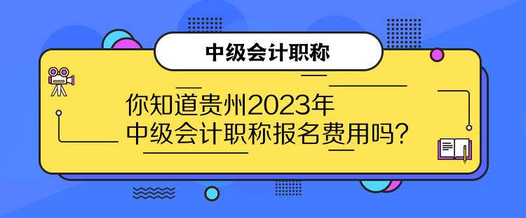 你知道贵州2023年中级会计职称报名费用吗？
