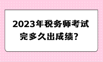 2023年税务师考试完多久出成绩？