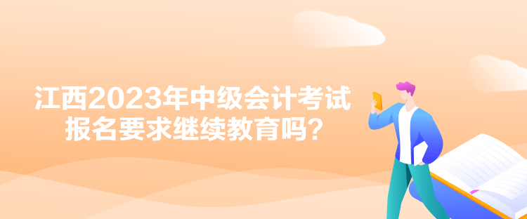 江西2023年中级会计考试报名要求继续教育吗？