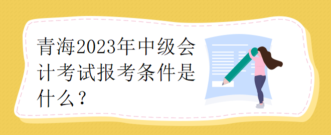 青海2023年中级会计考试报考条件是什么？