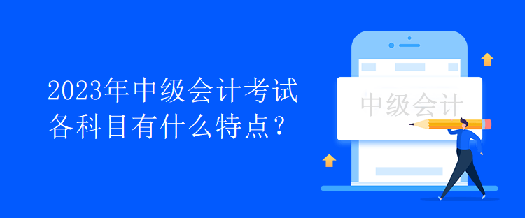 2023年中级会计考试各科目有什么特点？