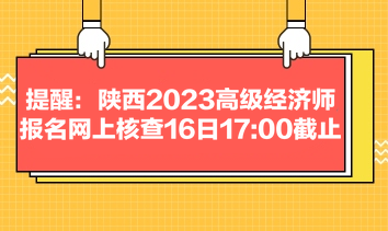 提醒：陕西2023高级经济师报名网上核查16日17:00截止