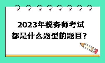 2023年税务师考试都是什么题型的题目？