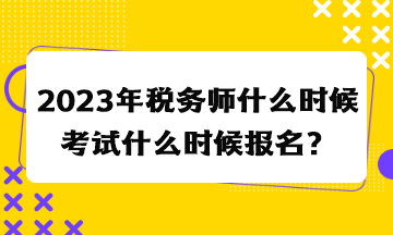 2023年税务师什么时候考试什么时候报名？