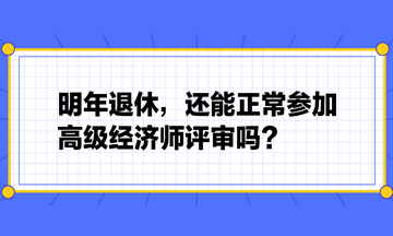 明年退休，还能正常参加高级经济师评审吗？