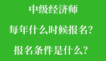 中级经济师每年什么时候报名？报名条件是什么？