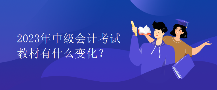 2023年中级会计考试教材有什么变化？