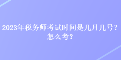 2023年税务师考试时间是几月几号？怎么考？