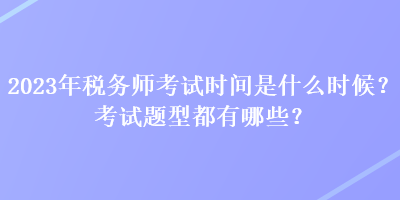 2023年税务师考试时间是什么时候？考试题型都有哪些？