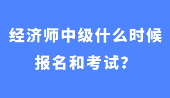 经济师中级什么时候报名和考试？