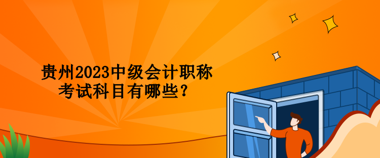 贵州2023中级会计职称考试科目有哪些？