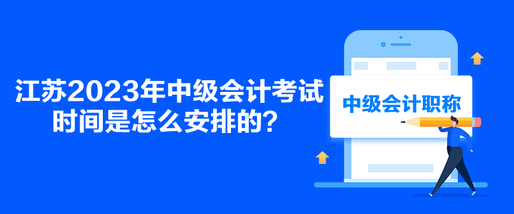 江苏2023年中级会计考试时间是怎么安排的？