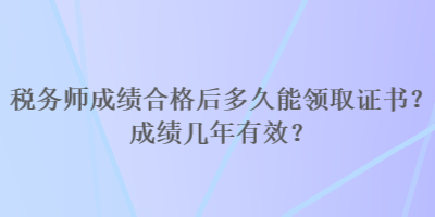 税务师成绩合格后多久能领取证书？成绩几年有效？