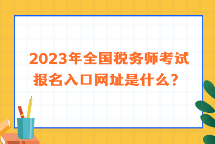 2023年全国税务师考试报名入口网址是什么？