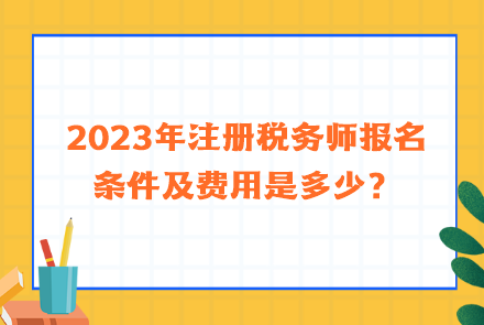 2023年注册税务师报名条件及费用是多少？