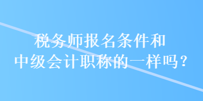 税务师报名条件和中级会计职称的一样吗？