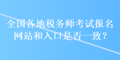 全国各地税务师考试报名网站和入口是否一致？