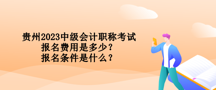 贵州2023中级会计职称考试报名费用是多少？报名条件是什么？