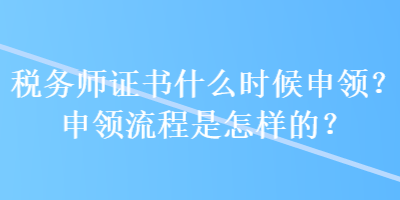 税务师证书什么时候申领？申领流程是怎样的？