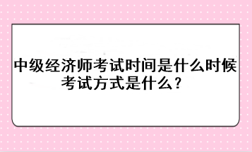 2023年中级经济师考试时间是什么时候？考试方式是什么？