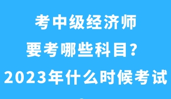 考中级经济师要考哪些科目？2023年什么时候考试？