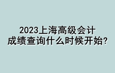 2023上海高级会计成绩查询什么时候开始？