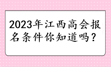 2023年江西高会报名条件你知道吗？