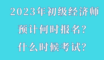 2023年初级经济师预计何时报名？什么时候考试？