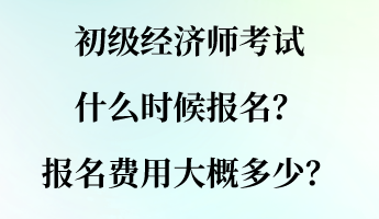 初级经济师考试什么时候报名？报名费用大概多少？