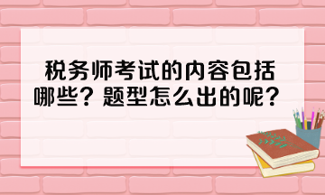 税务师考试的内容包括哪些？题型怎么出的呢？