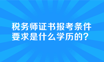 税务师证书报考条件要求是什么学历的