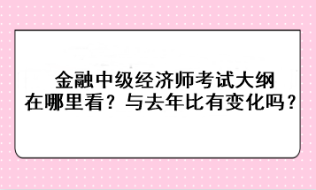 金融中级经济师考试大纲在哪里看？与去年比有变化吗？