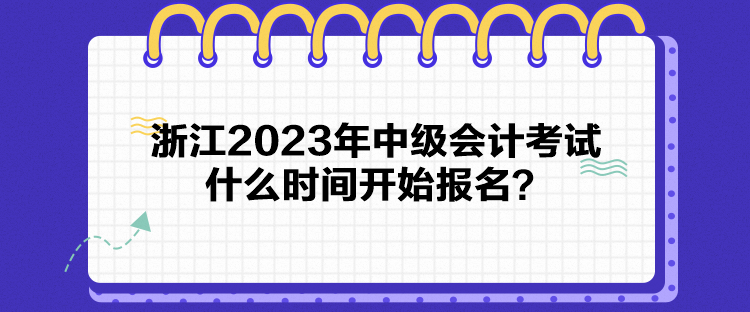 浙江2023年中级会计考试什么时间开始报名？