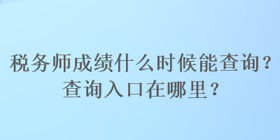 税务师成绩什么时候能查询？查询入口在哪里？