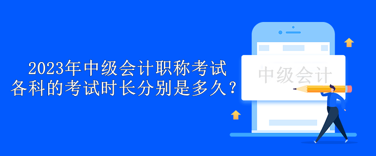 2023年中级会计职称考试各科的考试时长分别是多久？