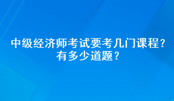 中级经济师考试要考几门课程？有多少道题？