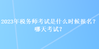 2023年税务师考试是什么时候报名？哪天考试？