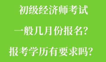 初级经济师考试一般几月份报名？报考学历有要求吗？