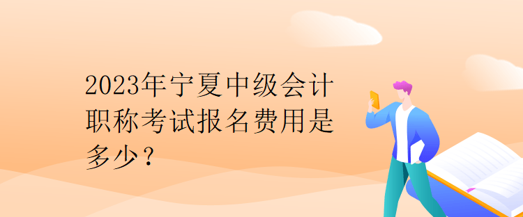 2023年宁夏中级会计职称考试报名费用是多少？