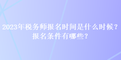 2023年税务师报名时间是什么时候？报名条件有哪些？