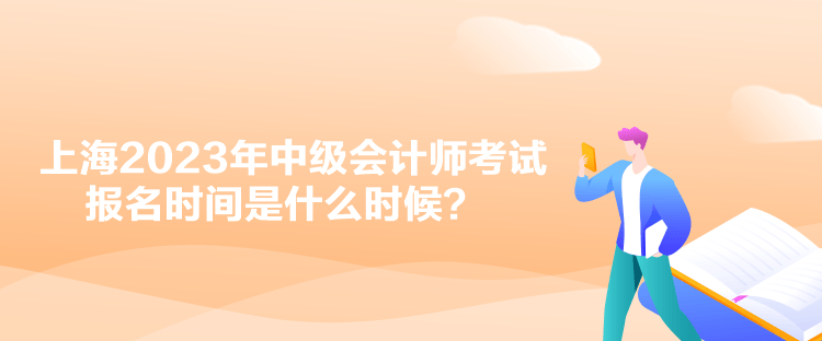 上海2023年中级会计师考试报名时间是什么时候？
