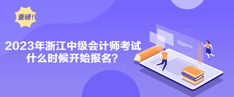 2023年浙江中级会计师考试什么时候开始报名？