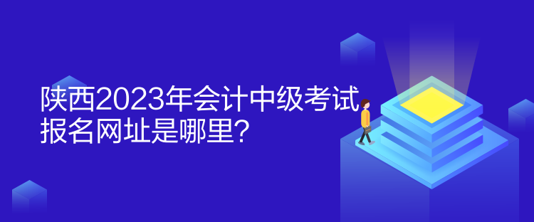 陕西2023年会计中级考试报名网址是哪里？