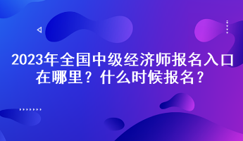 2023年全国中级经济师报名入口在哪里？什么时候报名？