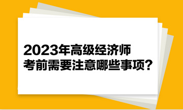 2023年高级经济师考前需要注意哪些事项？快来看！